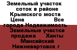 Земельный участок 90 соток в районе Крымского моста › Цена ­ 3 500 000 - Все города Недвижимость » Земельные участки продажа   . Ханты-Мансийский,Нижневартовск г.